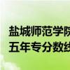 盐城师范学院五年制专转本分数线（泉州幼师五年专分数线）