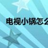电视小锅怎么安装的（电视小锅怎么安装）