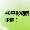 40平彩钢房造价多少钱（40平米彩钢房要多少钱）