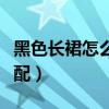 黑色长裙怎么搭配帽子好看（黑色长裙怎么搭配）