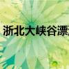 浙北大峡谷漂流全程多长（浙北大峡谷漂流）