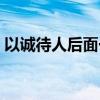 以诚待人后面一句是什么（以诚待人的意思）