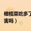 橄榄菜吃多了对身体有害吗（橄榄菜吃多了有害吗）