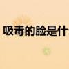 吸毒的脸是什么样子（吸毒的人脸上的症状）