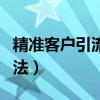 精准客户引流是什么意思（精准引流客源的方法）