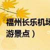 福州长乐机场附近的旅游景点（福州附近的旅游景点）