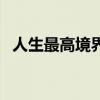 人生最高境界是（人生最高境界三种境界）