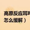高原反应耳鸣症状及处理方法（高原反应耳鸣怎么缓解）
