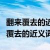 翻来覆去的近义词和反义词组成的词语（翻来覆去的近义词）