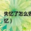 失忆了怎么恢复记忆功能（失忆了怎么恢复记忆）
