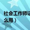 社会工作师证有什么用途（社会工作师证有什么用）