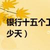 银行十五个工作日是多少天（五个工作日是多少天）