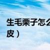 生毛栗子怎么剥皮快又干净（生毛栗子怎么剥皮）
