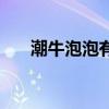 潮牛泡泡有用吗(潮牛泡泡有危害吗) 潮牛泡泡有用吗(潮牛泡泡有危害吗)