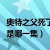 奥特之父死了是哪一集出现的（奥特之父死了是哪一集）