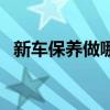 新车保养做哪些项目（新车保养注意事项）