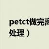 petct做完离家人多远（petct做完衣服如何处理）