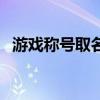 游戏称号取名（游戏里面好听的称号头衔）