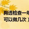 胸透检查一年最多几次不影响身体(胸透一年可以做几次) 胸透检查一年最多几次不影响身体(胸透一年可以做几次)