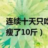 连续十天只吃水果会瘦多少斤（十天只吃水果瘦了10斤）