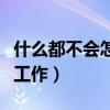 什么都不会怎么去找工作（什么都不会怎么找工作）