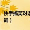 快手搞笑对话段子精选（快手搞笑段子对话台词）