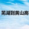 芜湖到黄山高铁什么时候建成（芜湖到黄山）