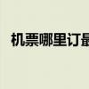 机票哪里订最划算(机票预订哪里最便宜) 机票哪里订最划算(机票预订哪里最便宜)