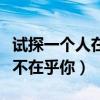 试探一个人在不在乎你怎么办（试探一个人在不在乎你）