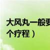 大风丸一般要吃多久才效果（大风丸吃多久一个疗程）