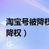 淘宝号被降权了怎么办多久能恢复(淘宝号被降权) 淘宝号被降权了怎么办多久能恢复(淘宝号被降权)