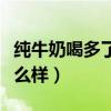 纯牛奶喝多了会怎么样吗（纯牛奶喝多了会怎么样）