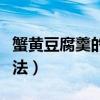 蟹黄豆腐羹的做法视频教程(蟹黄豆腐羹的做法) 蟹黄豆腐羹的做法视频教程(蟹黄豆腐羹的做法)