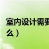 室内设计需要学什么专业（室内设计需要学什么）