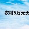 农村5万元无息贷款政策（无息贷款政策）
