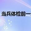 当兵体检前一天技巧（当兵尿检通过小技巧）