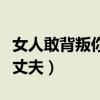 女人敢背叛你说明了什么（女人外遇后怎么对丈夫）