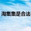 淘集集是合法平台吗(淘集集是个诈骗网站) 淘集集是合法平台吗(淘集集是个诈骗网站)