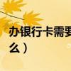 办银行卡需要带什么成年（办银行卡需要带什么）