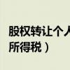 股权转让个人所得税如何计算（股权转让个人所得税）