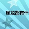 属龙都有什么年份（属龙的年份有哪些）