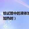 给试管中的液体加热时为什么要倾斜45度（给试管中的液体加热时）