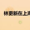 林更新在上海吗（林更新住上海哪个小区）