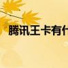 腾讯王卡有什么用处（腾讯王卡有什么用）