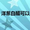 洋葱白醋可以去甲醛吗（白醋可以去甲醛吗）