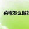 菜椒怎么做好吃家常菜（菜椒怎么做好吃）