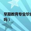早期教育专业毕业以后可以当幼师吗（早期教育可以当幼师吗）