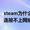 steam为什么连接不上网络连接错误（steam连接不上网络）