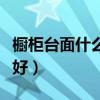 橱柜台面什么材质好知乎（橱柜台面什么材质好）
