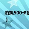 消耗500卡是多少斤(消耗500千卡减多少斤) 消耗500卡是多少斤(消耗500千卡减多少斤)